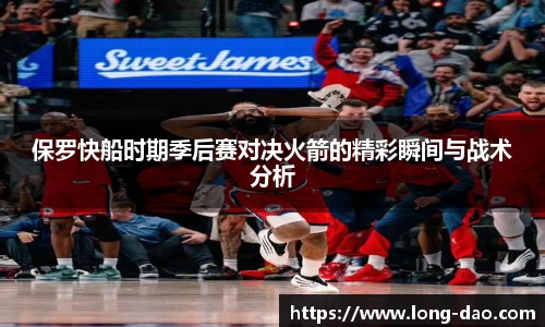 保罗快船时期季后赛对决火箭的精彩瞬间与战术分析